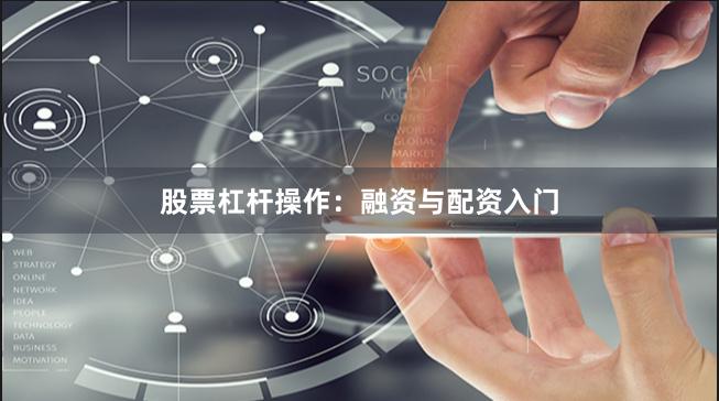 股票杠杆操作：融资与配资入门
