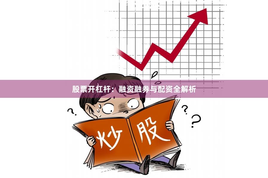 股票开杠杆：融资融券与配资全解析