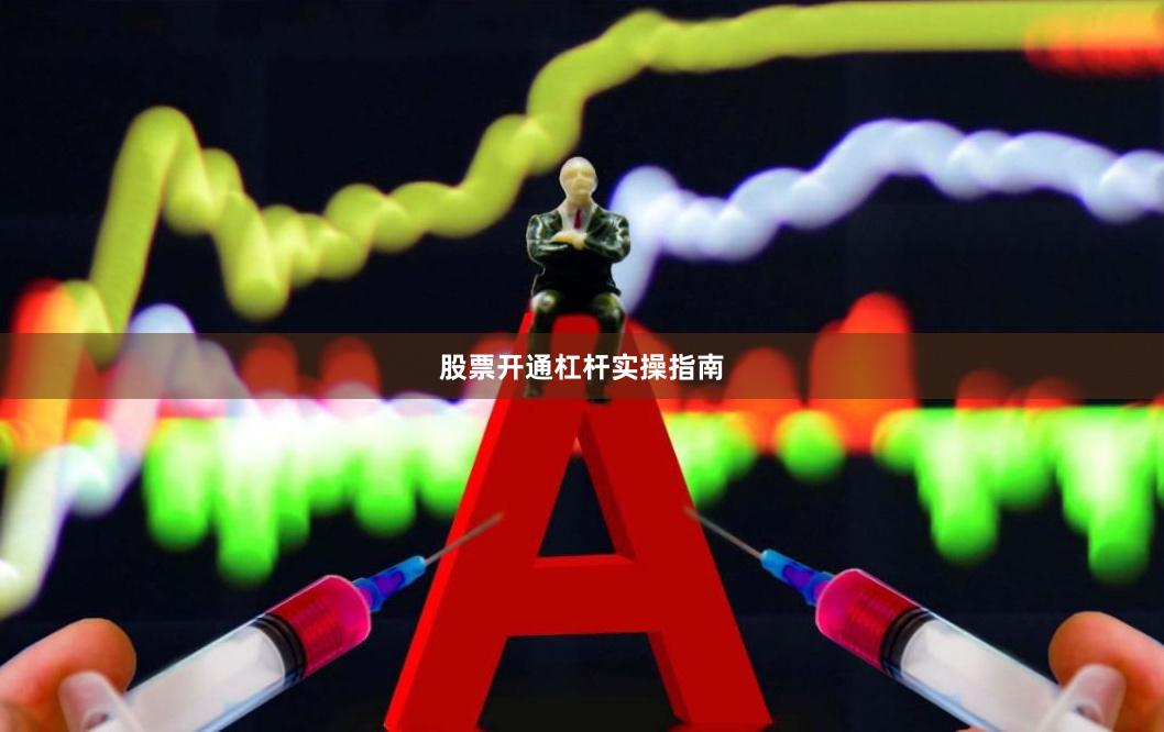 股票开通杠杆实操指南