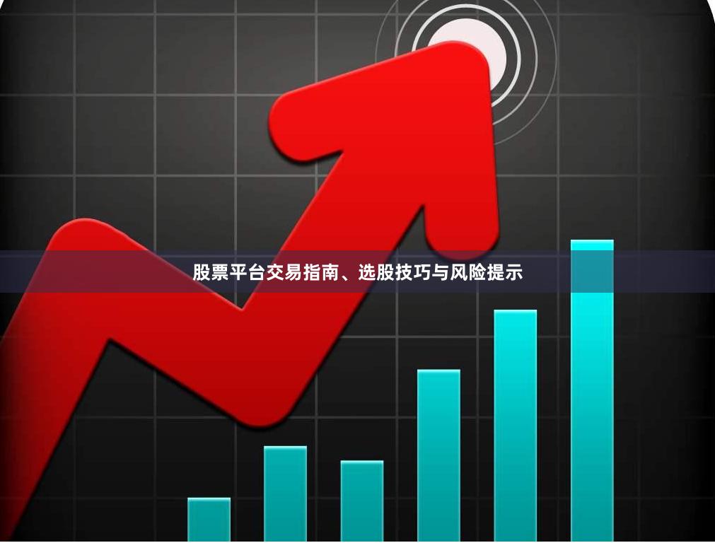股票平台交易指南、选股技巧与风险提示