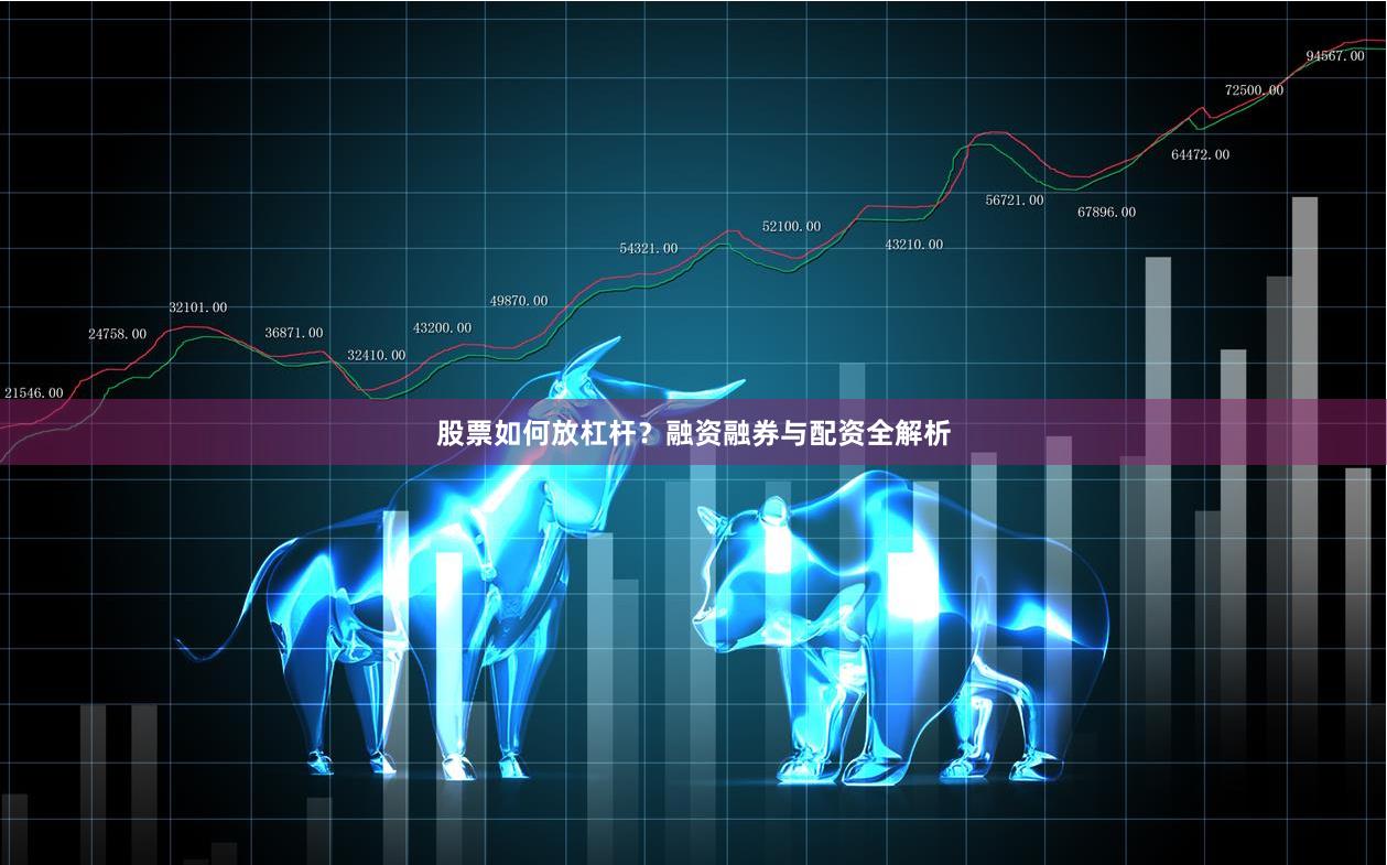 股票如何放杠杆？融资融券与配资全解析