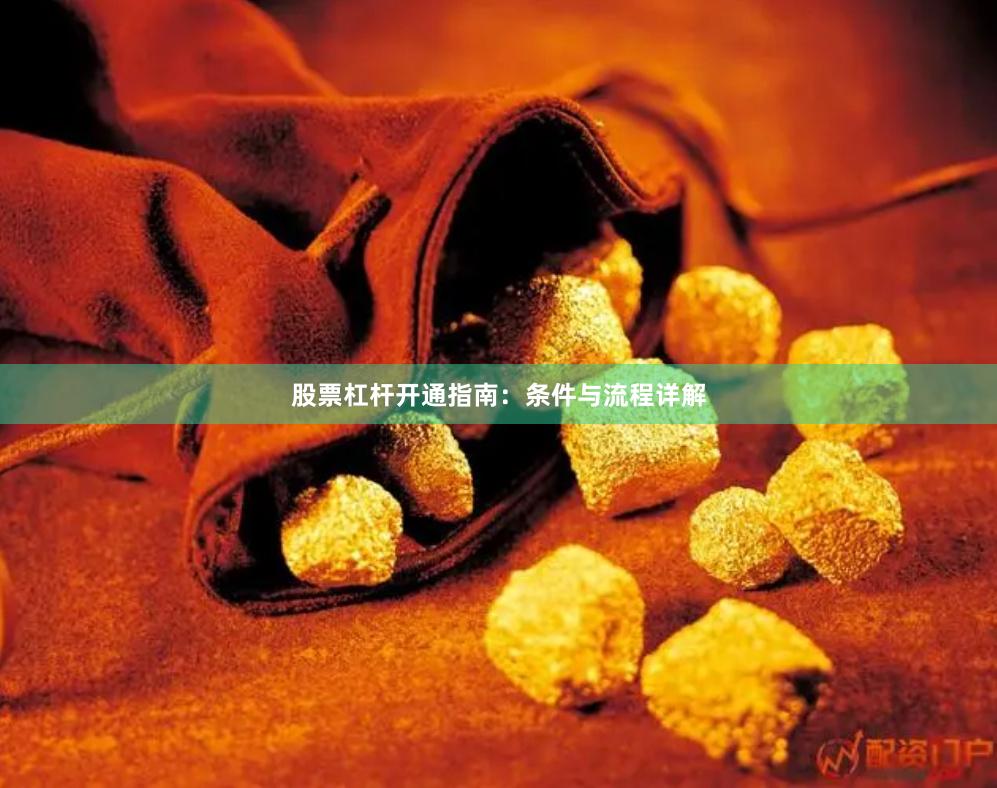 股票杠杆开通指南：条件与流程详解
