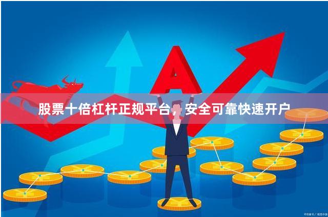 股票十倍杠杆正规平台，安全可靠快速开户