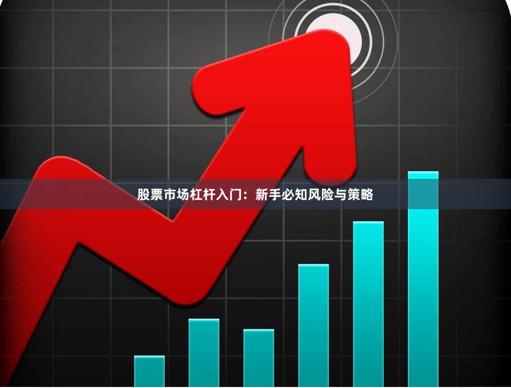 股票市场杠杆入门：新手必知风险与策略