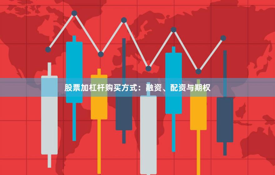 股票加杠杆购买方式：融资、配资与期权