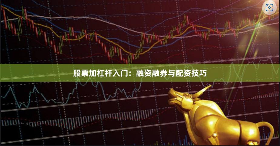 股票加杠杆入门：融资融券与配资技巧