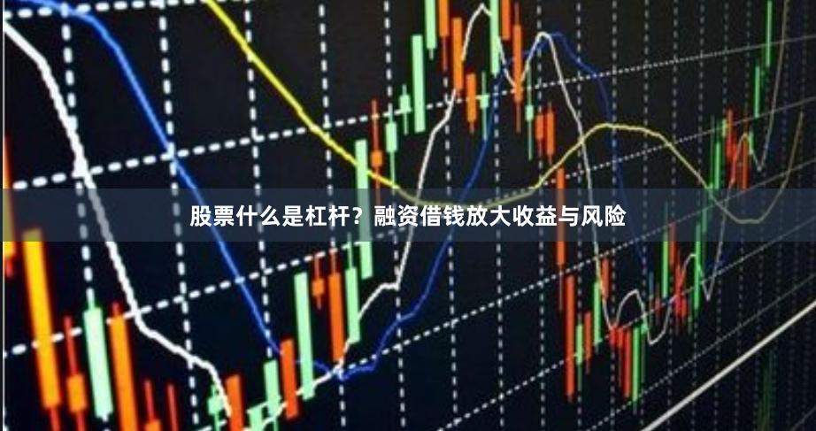 股票什么是杠杆？融资借钱放大收益与风险