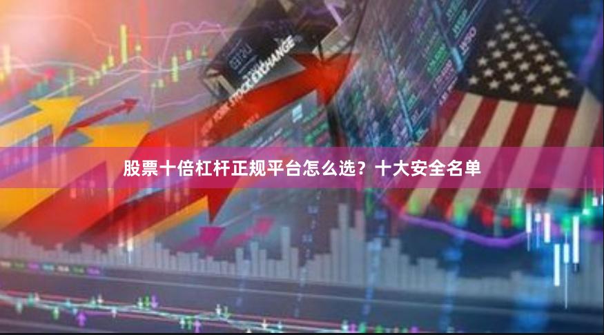 股票十倍杠杆正规平台怎么选？十大安全名单