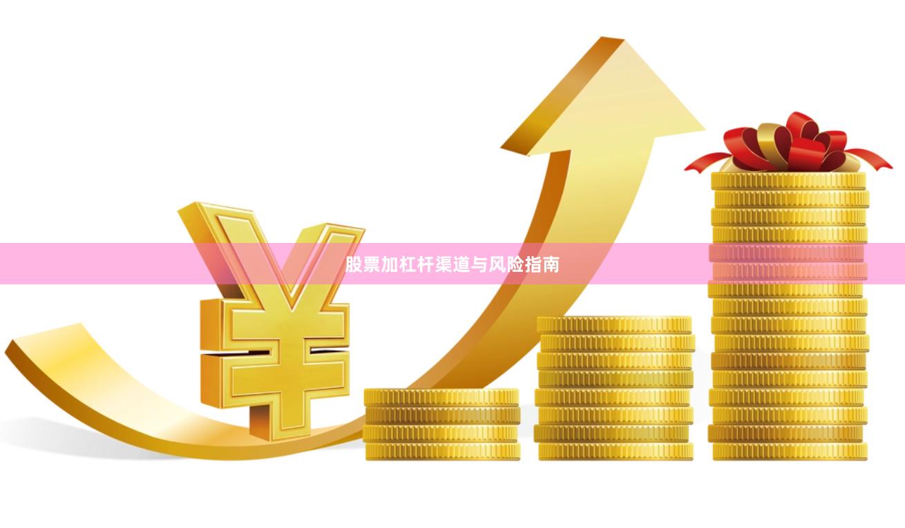 股票加杠杆渠道与风险指南