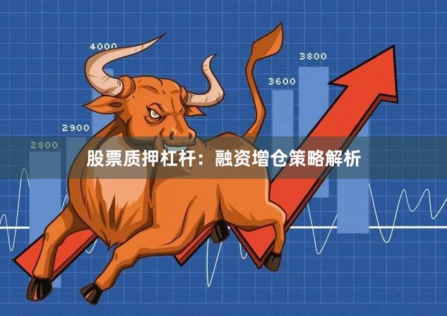 股票质押杠杆：融资增仓策略解析