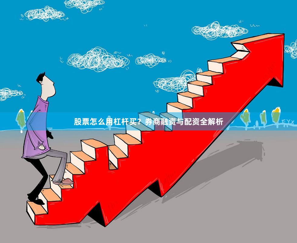 股票怎么用杠杆买？券商融资与配资全解析