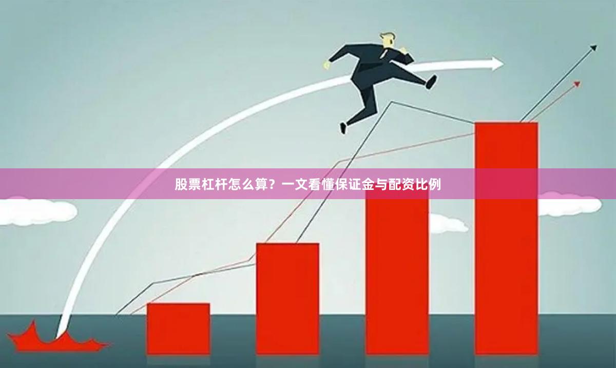 股票杠杆怎么算？一文看懂保证金与配资比例