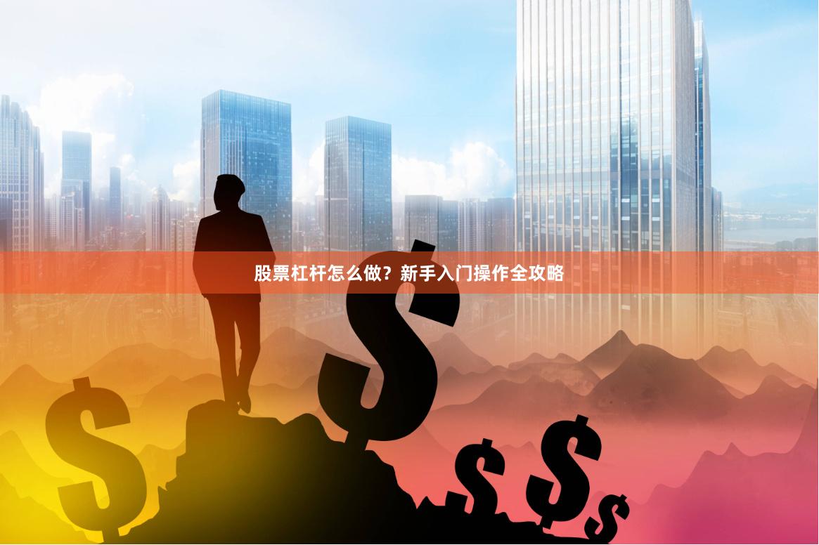 股票杠杆怎么做？新手入门操作全攻略