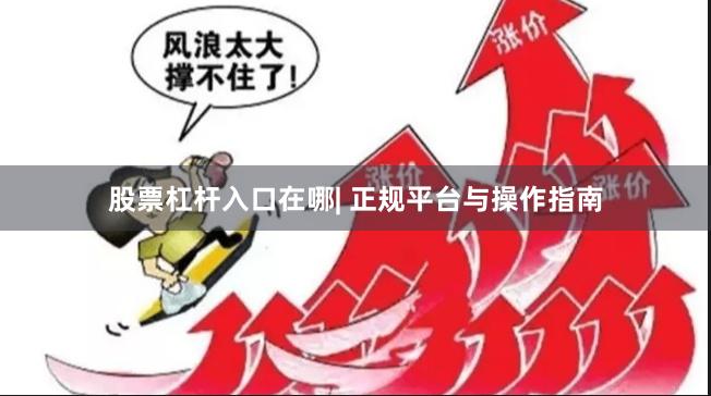 股票杠杆入口在哪| 正规平台与操作指南