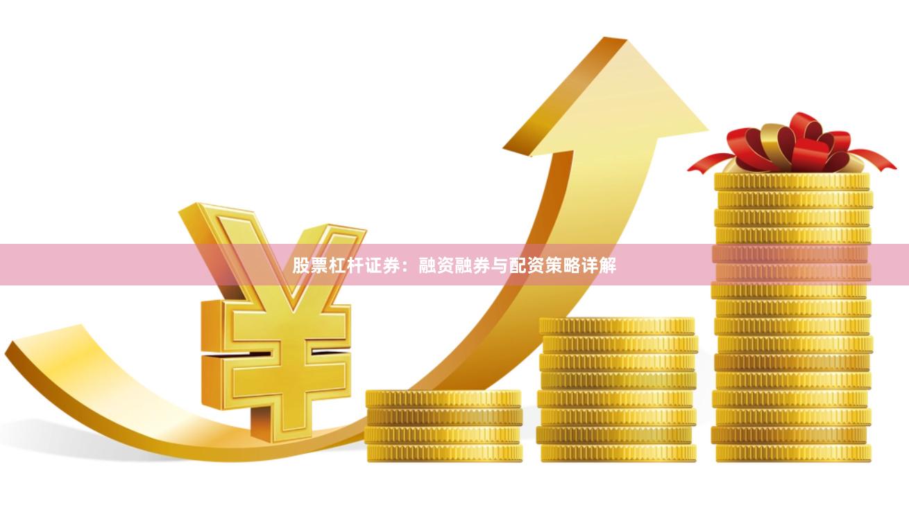 股票杠杆证券：融资融券与配资策略详解