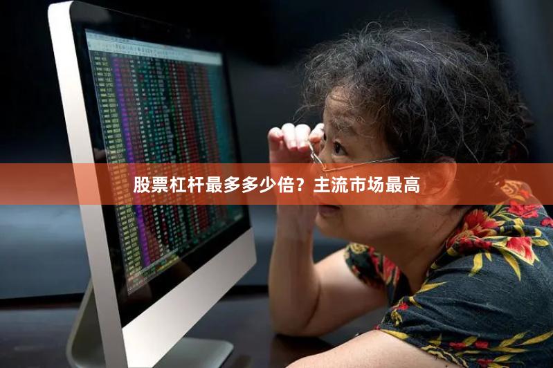 股票杠杆最多多少倍？主流市场最高