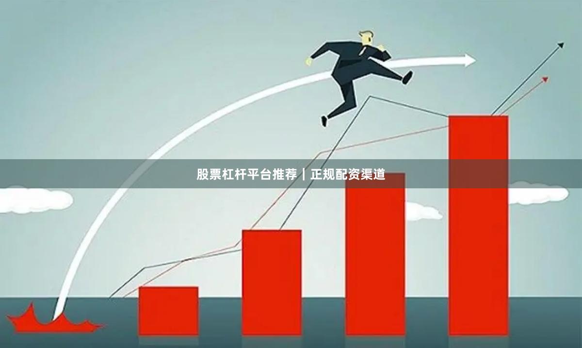 股票杠杆平台推荐｜正规配资渠道