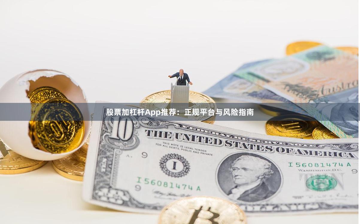 股票加杠杆App推荐：正规平台与风险指南
