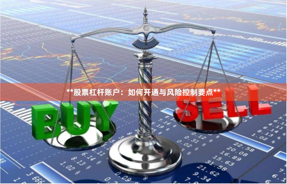 **股票杠杆账户：如何开通与风险控制要点**
