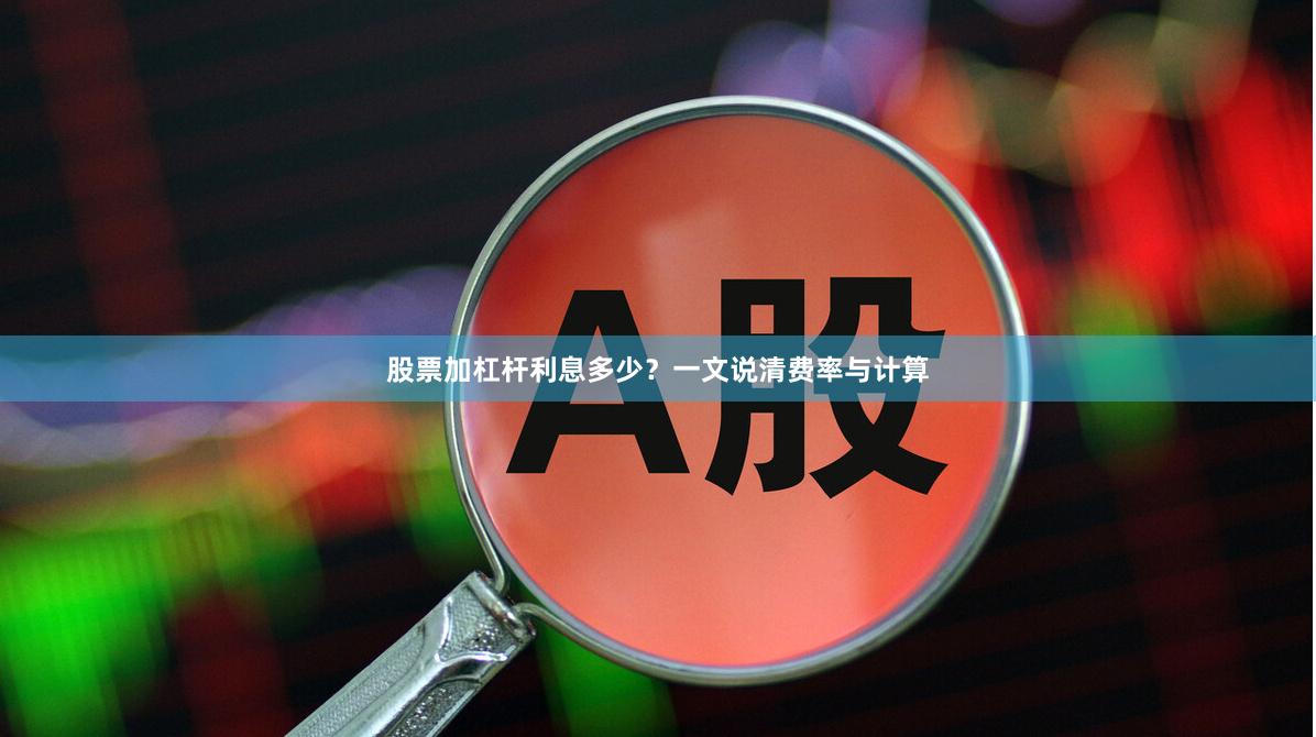 股票加杠杆利息多少?一文说清费率与计算