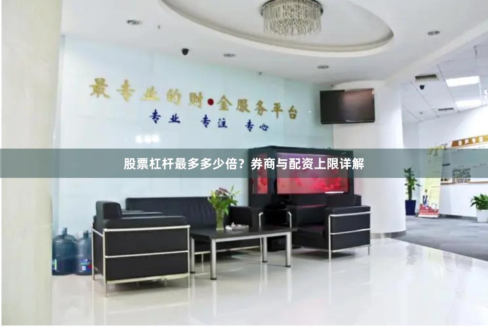 股票杠杆最多多少倍？券商与配资上限详解