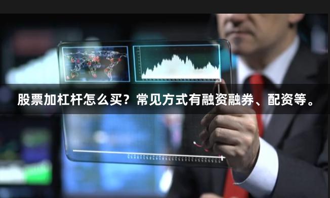 股票加杠杆怎么买？常见方式有融资融券、配资等。