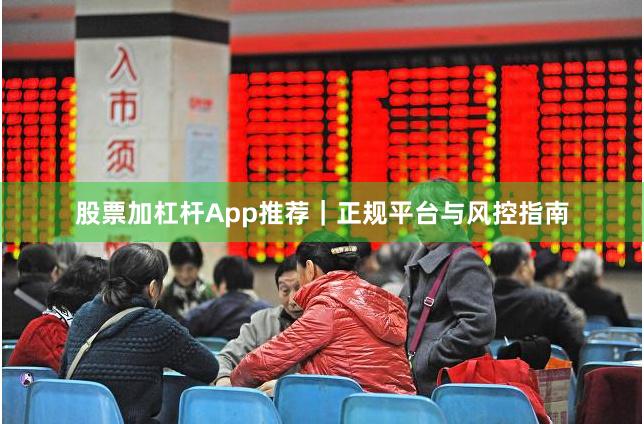 股票加杠杆App推荐｜正规平台与风控指南