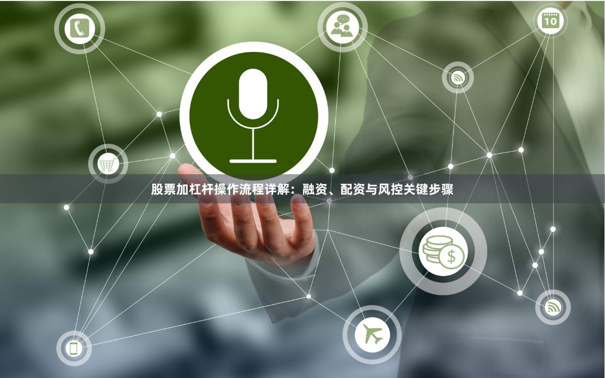 股票加杠杆操作流程详解：融资、配资与风控关键步骤