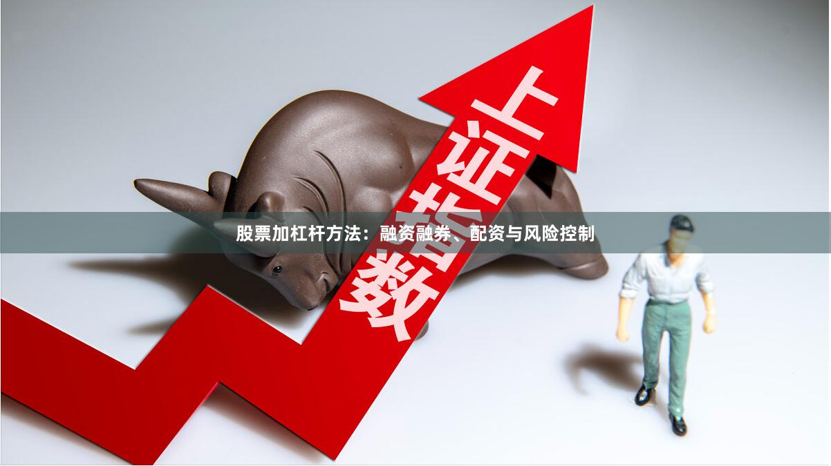 股票加杠杆方法：融资融券、配资与风险控制