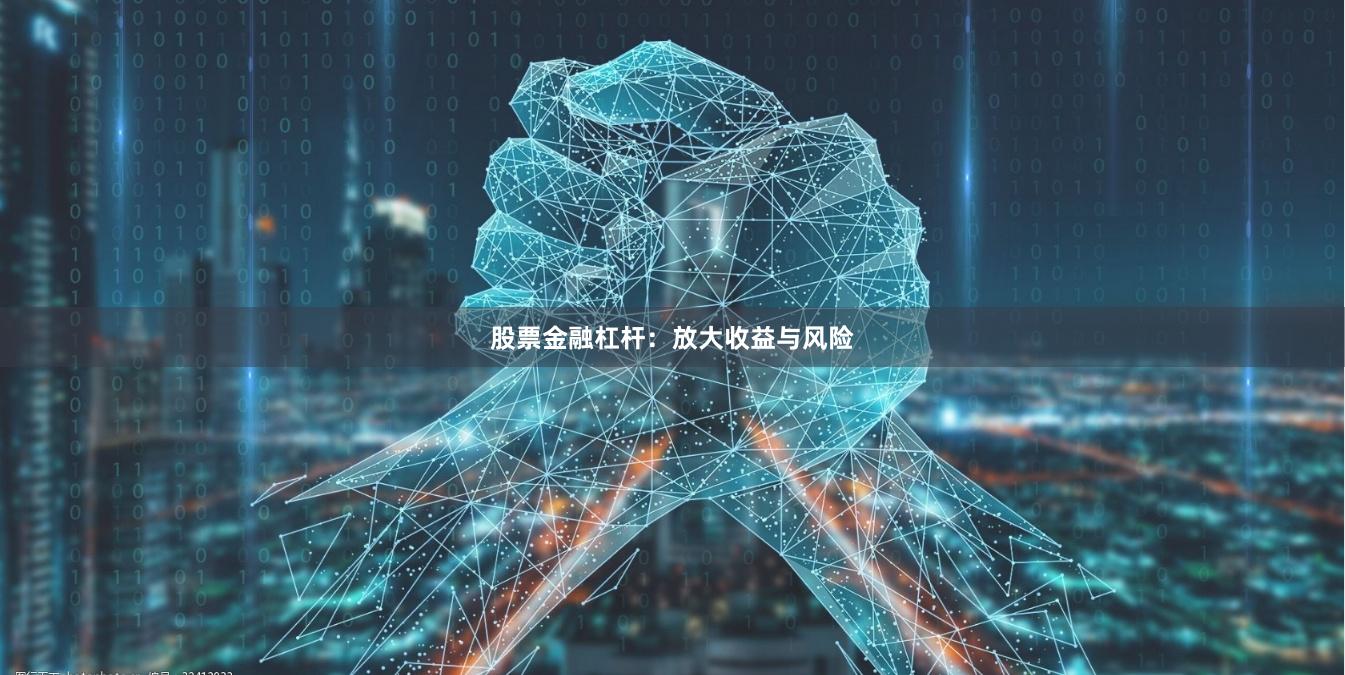 股票金融杠杆：放大收益与风险