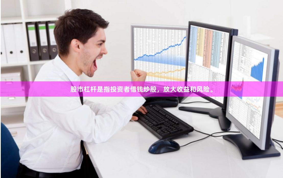股市杠杆是指投资者借钱炒股，放大收益和风险。