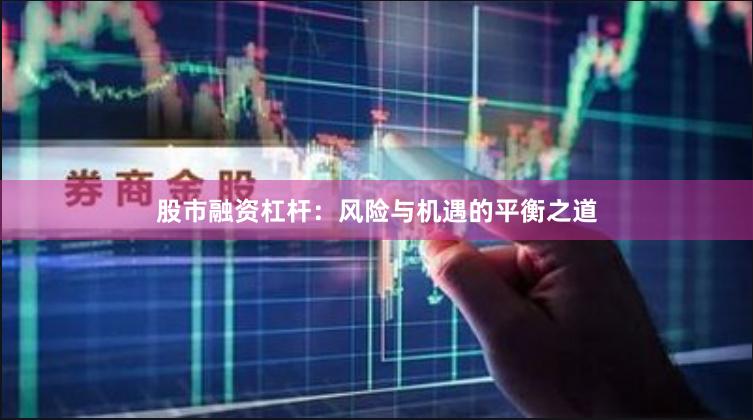 股市融资杠杆：风险与机遇的平衡之道