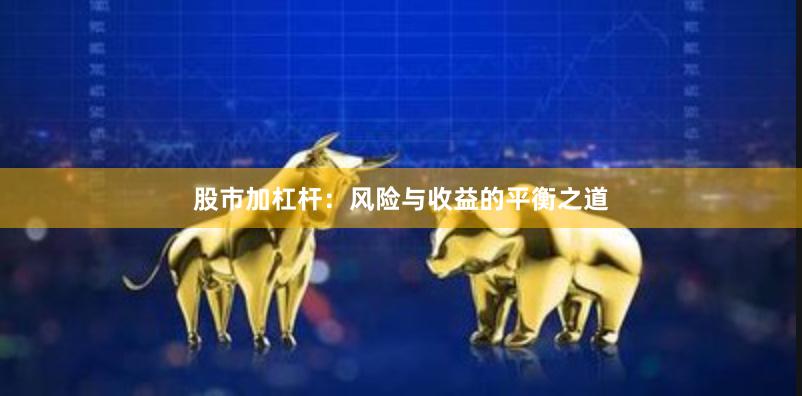 股市加杠杆：风险与收益的平衡之道