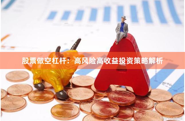 股票做空杠杆：高风险高收益投资策略解析
