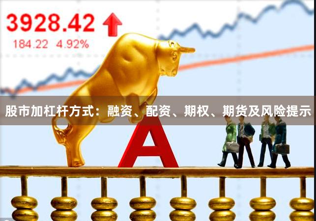 股市加杠杆方式：融资、配资、期权、期货及风险提示