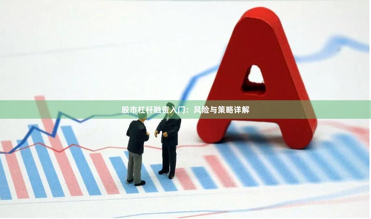 股市杠杆融资入门：风险与策略详解