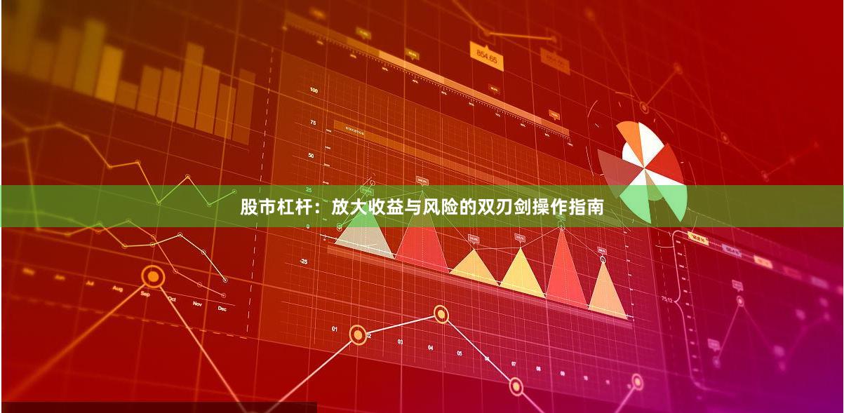 股市杠杆：放大收益与风险的双刃剑操作指南
