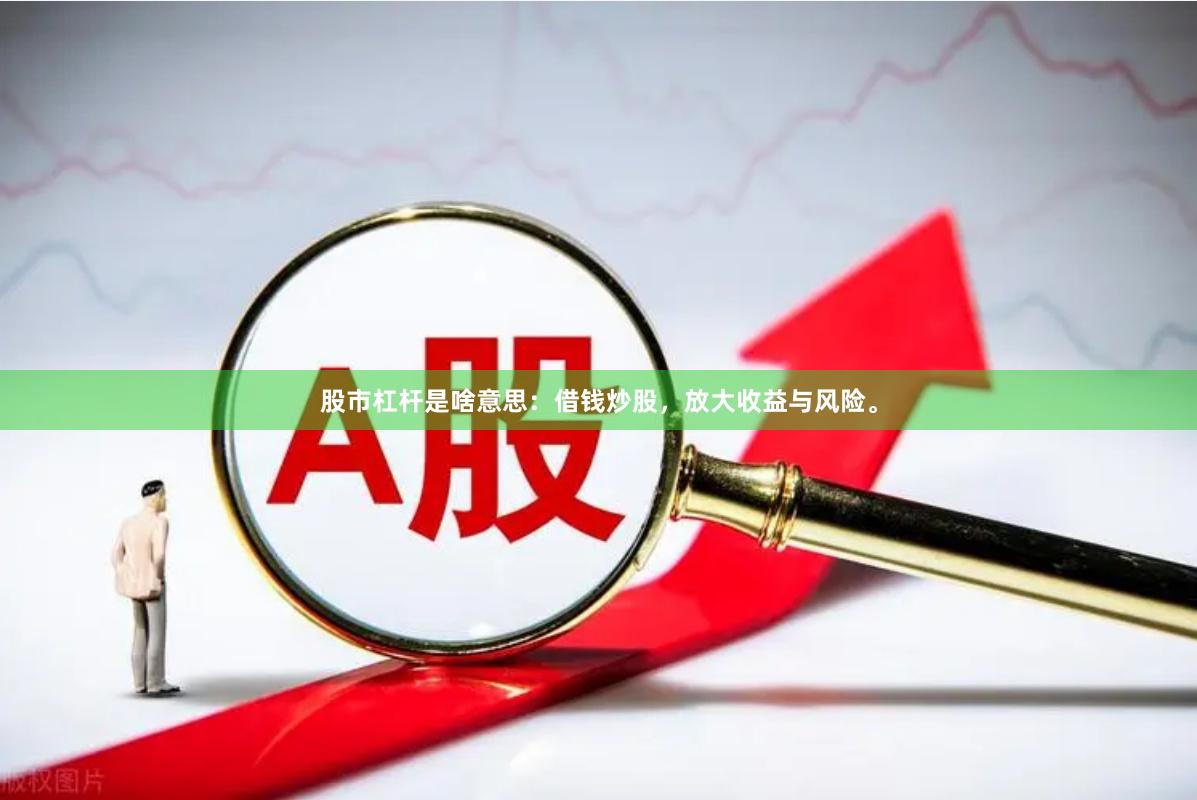 股市杠杆是啥意思：借钱炒股，放大收益与风险。