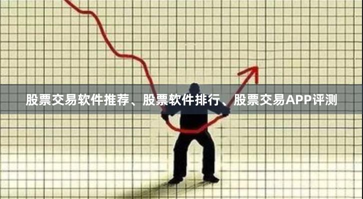 股票交易软件推荐、股票软件排行、股票交易APP评测
