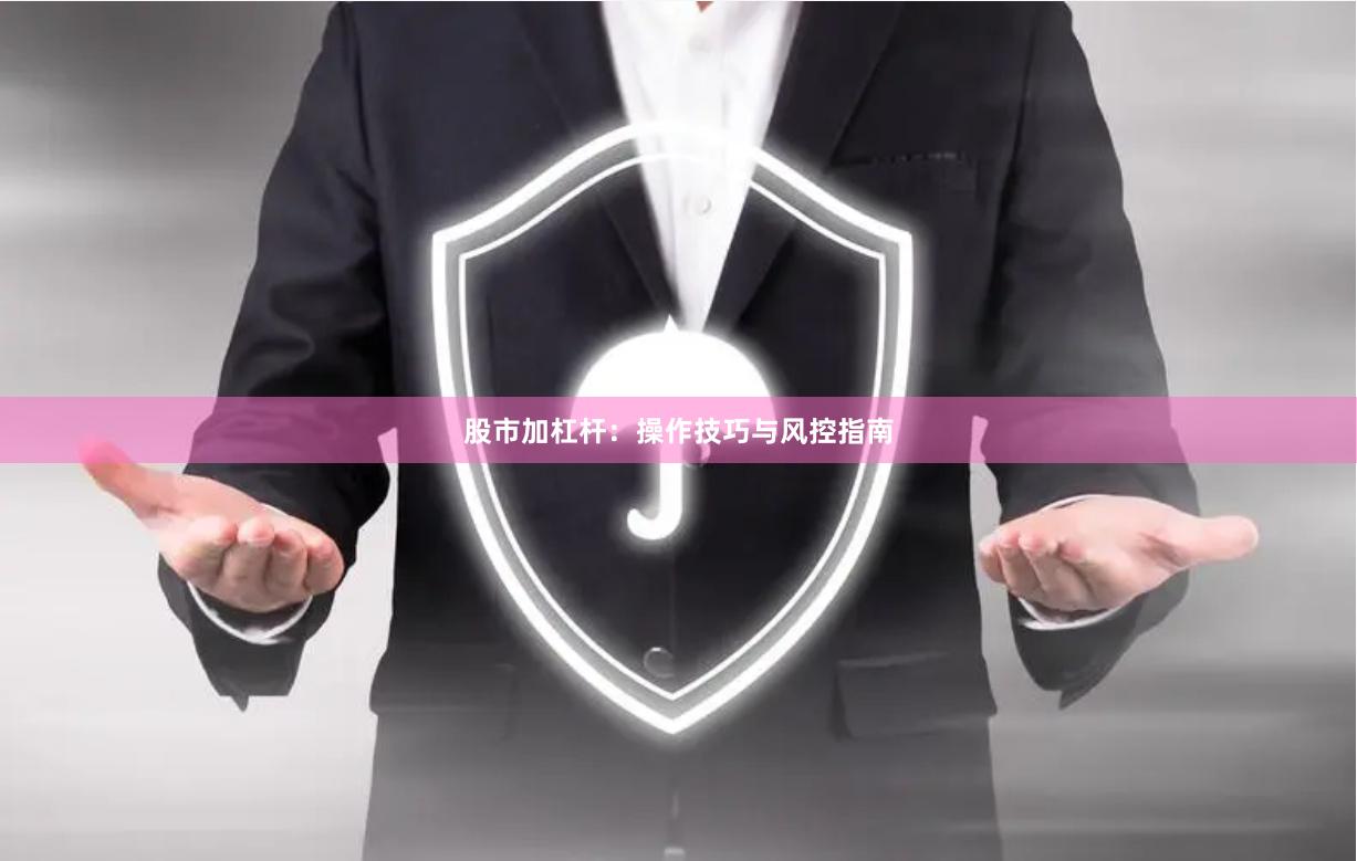 股市加杠杆：操作技巧与风控指南
