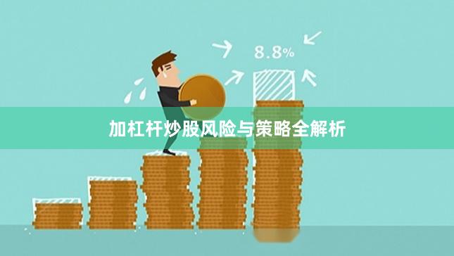 加杠杆炒股风险与策略全解析