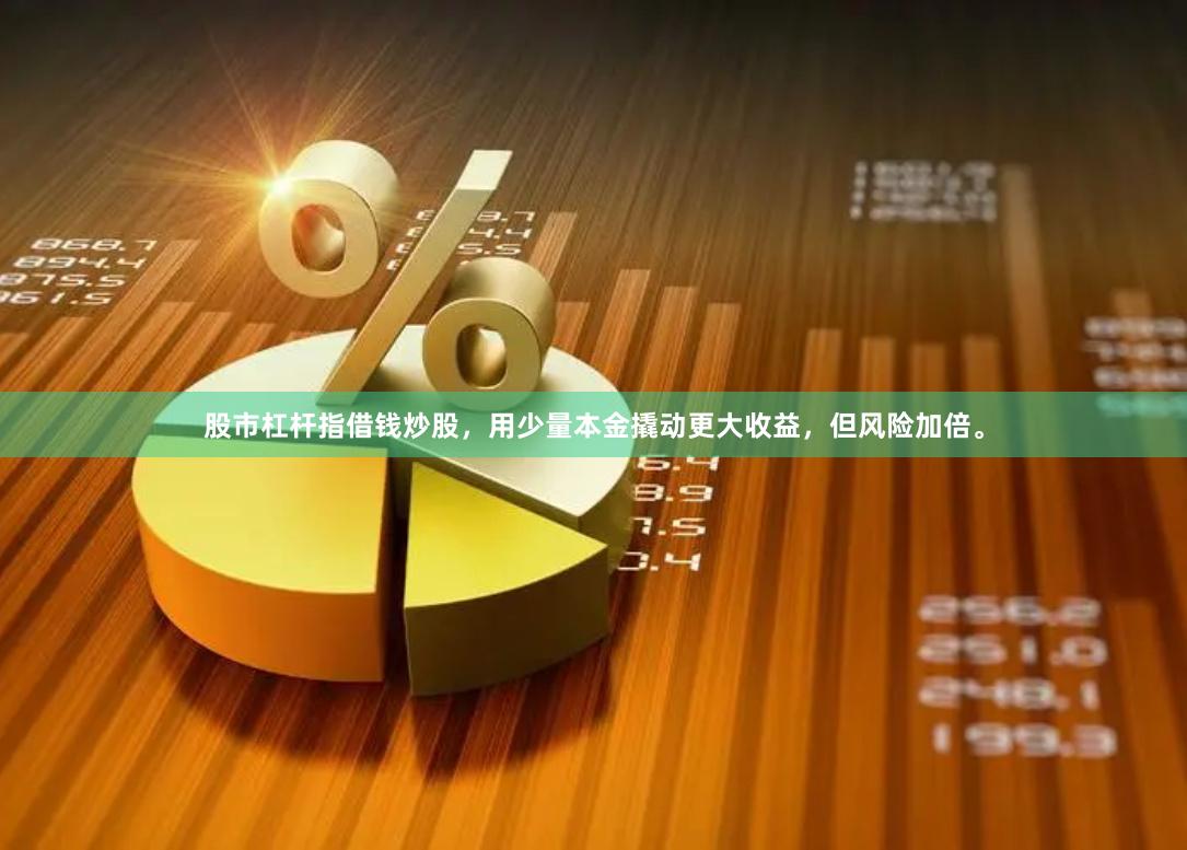 股市杠杆指借钱炒股，用少量本金撬动更大收益，但风险加倍。
