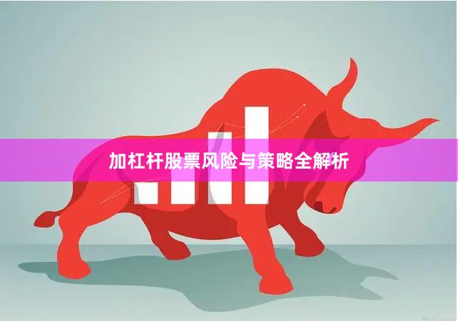 加杠杆股票风险与策略全解析