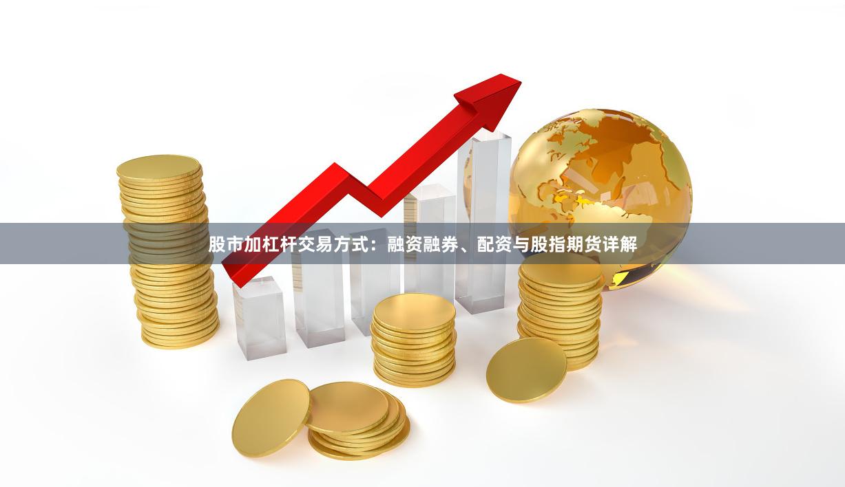 股市加杠杆交易方式：融资融券、配资与股指期货详解