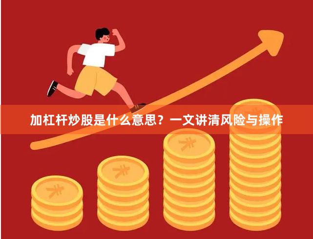 加杠杆炒股是什么意思？一文讲清风险与操作