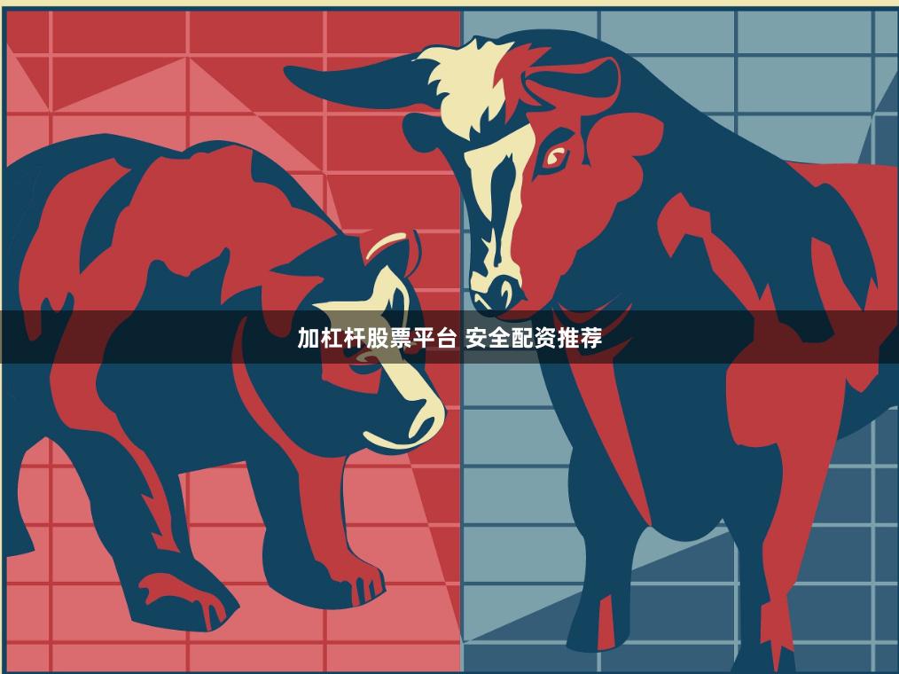 加杠杆股票平台 安全配资推荐