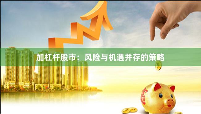 加杠杆股市：风险与机遇并存的策略