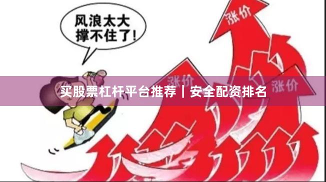 买股票杠杆平台推荐｜安全配资排名