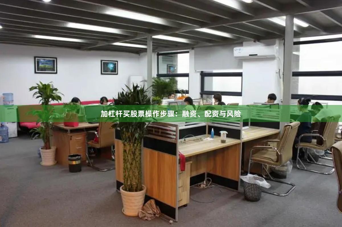 加杠杆买股票操作步骤：融资、配资与风险