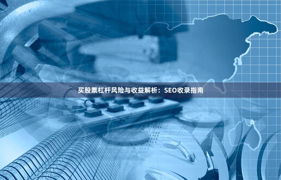 买股票杠杆风险与收益解析：SEO收录指南